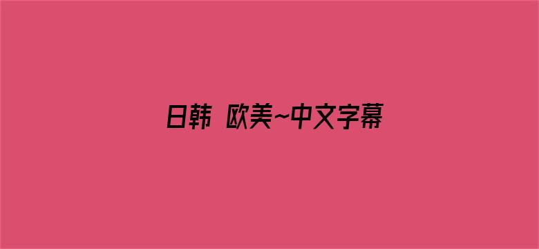 >日韩 欧美~中文字幕横幅海报图